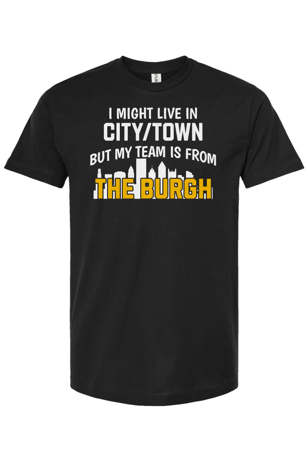 I Might Live In CUSTOM CITY But My Team is From The Burgh - Custom Tee - Yinzylvania