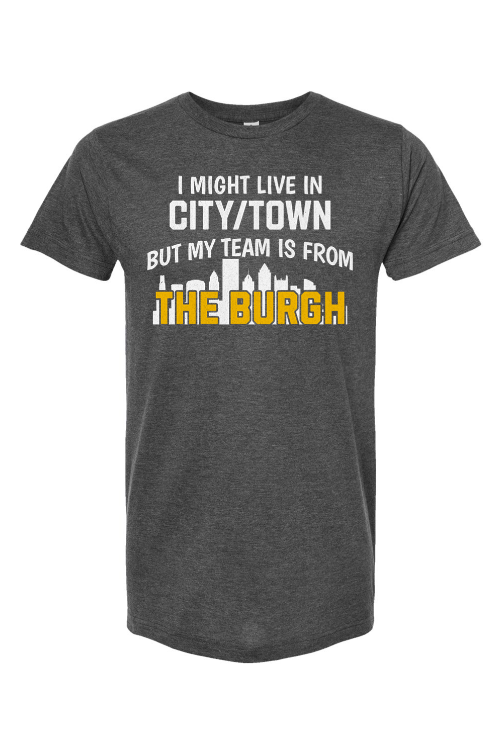 I Might Live In CUSTOM CITY But My Team is From The Burgh - Custom Tee - Yinzylvania