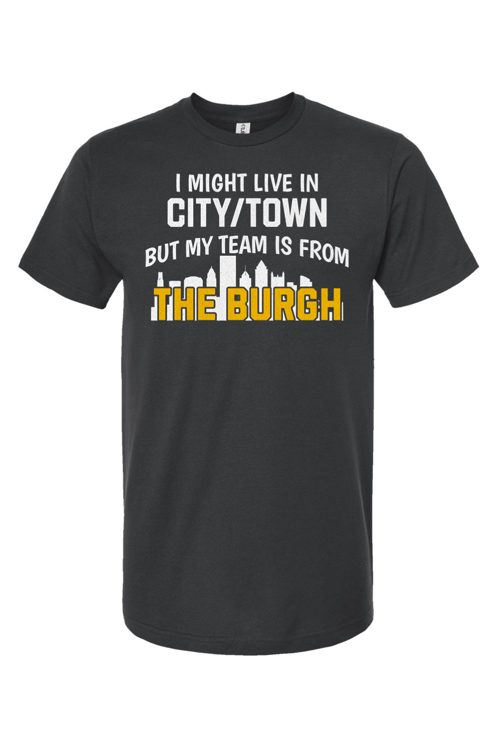 I Might Live In CUSTOM CITY But My Team is From The Burgh - Custom Tee - Yinzylvania