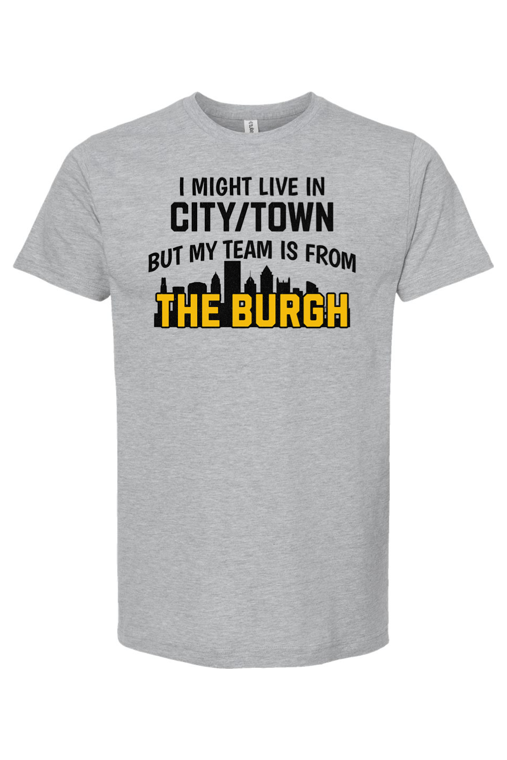 I Might Live In CUSTOM CITY But My Team is From The Burgh - Custom Tee - Yinzylvania